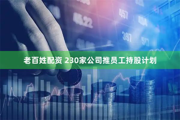 老百姓配资 230家公司推员工持股计划