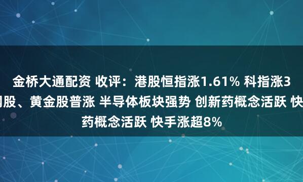 金桥大通配资 收评：港股恒指涨1.61% 科指涨3.36% 科网股、黄金股普涨 半导体板块强势 创新药概念活跃 快手涨超8%