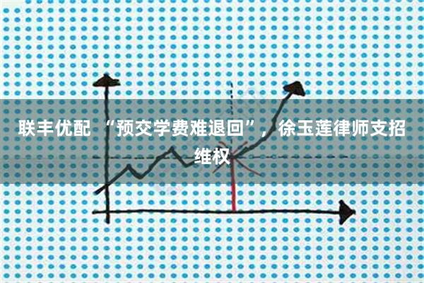 联丰优配  “预交学费难退回”，徐玉莲律师支招维权