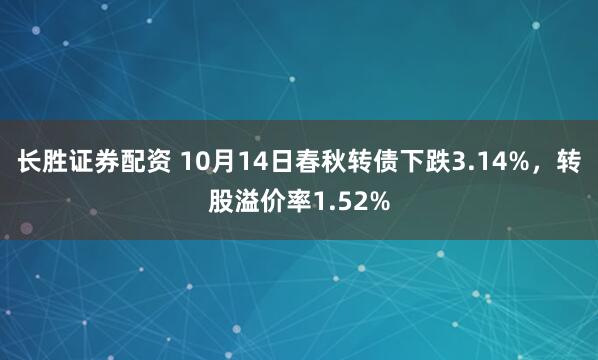 长胜证券配资 10月14日春秋转债下跌3.14%，转股溢价率1.52%