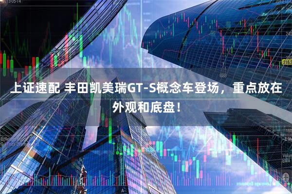 上证速配 丰田凯美瑞GT-S概念车登场，重点放在外观和底盘！