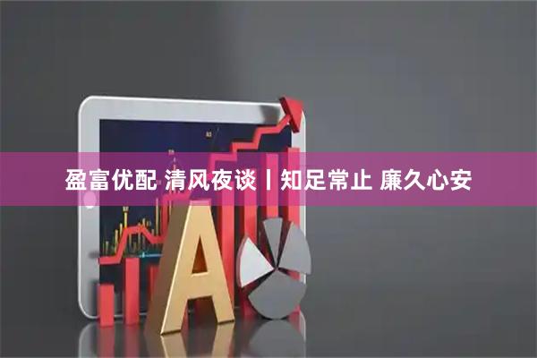 盈富优配 清风夜谈丨知足常止 廉久心安