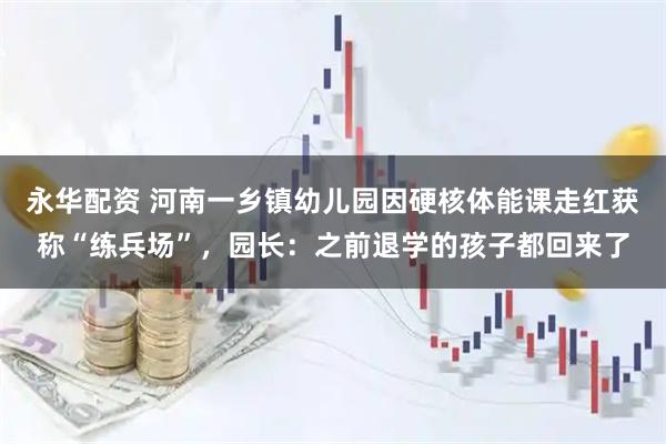 永华配资 河南一乡镇幼儿园因硬核体能课走红获称“练兵场”，园长：之前退学的孩子都回来了