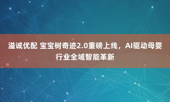 溢诚优配 宝宝树奇迹2.0重磅上线，AI驱动母婴行业全域智能革新