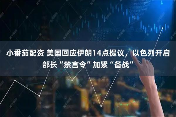 小番茄配资 美国回应伊朗14点提议，以色列开启部长“禁言令”加紧“备战”