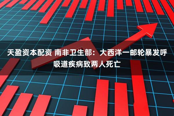 天盈资本配资 南非卫生部：大西洋一邮轮暴发呼吸道疾病致两人死亡